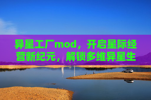异星工厂mod，开启星际经营新纪元，解锁多维异星生存奇境