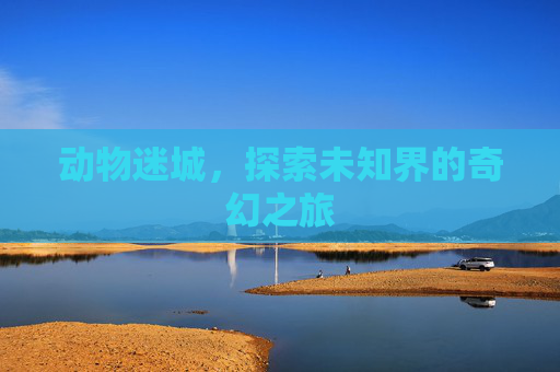 动物迷城，探索未知界的奇幻之旅