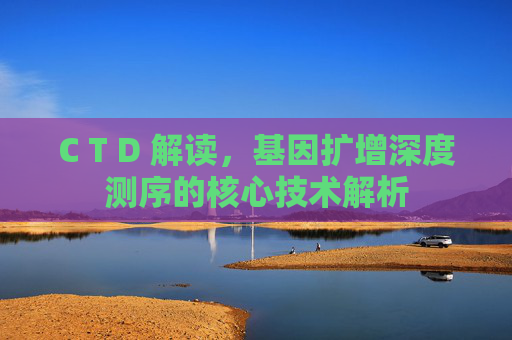 C T D 解读，基因扩增深度测序的核心技术解析