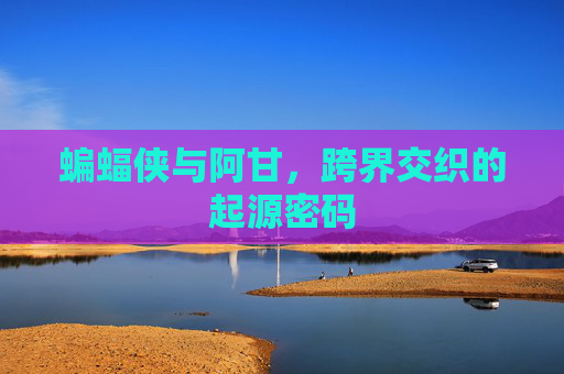 蝙蝠侠与阿甘,跨界交织的起源密码 蝙蝠侠与阿甘,跨界交织的起源密码