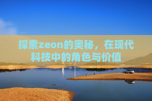 探索zeon的奥秘，在现代科技中的角色与价值