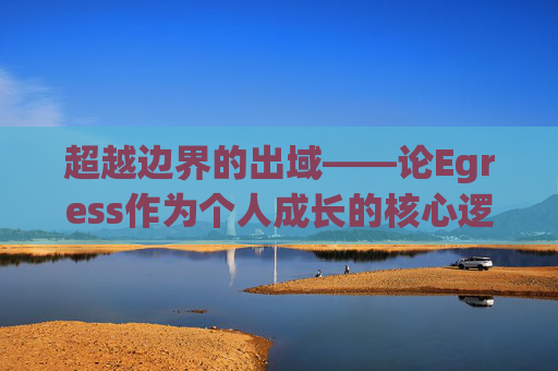超越边界的出域——论Egress作为个人成长的核心逻辑