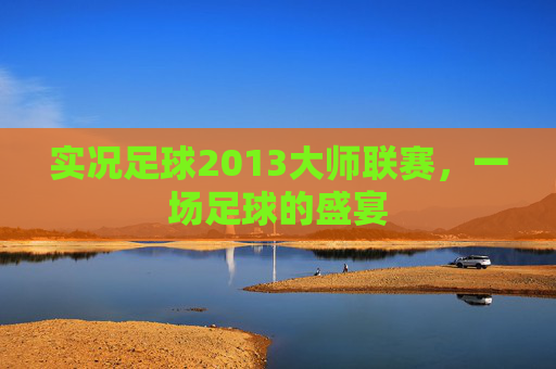 实况足球2013大师联赛，一场足球的盛宴