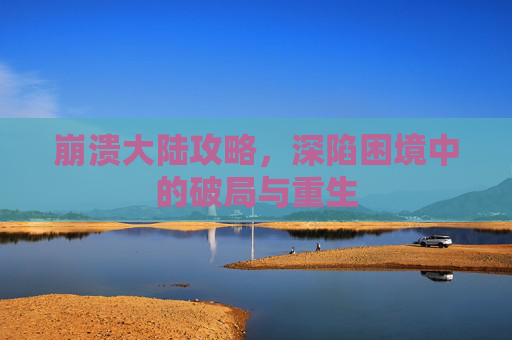 崩溃大陆攻略，深陷困境中的破局与重生