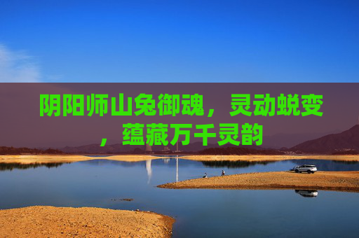 阴阳师山兔御魂，灵动蜕变，蕴藏万千灵韵