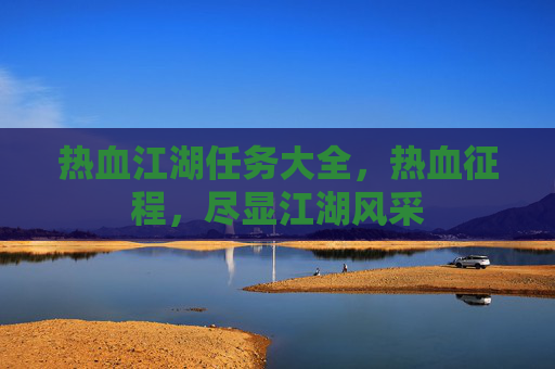 热血江湖任务大全，热血征程，尽显江湖风采
