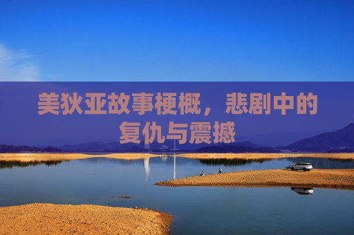 美狄亚故事梗概，悲剧中的复仇与震撼
