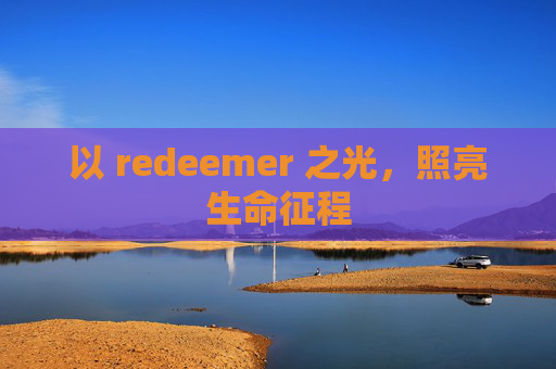 以 redeemer 之光，照亮生命征程