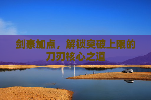 剑豪加点，解锁突破上限的刀刃核心之道