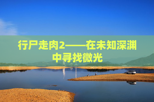 行尸走肉2——在未知深渊中寻找微光 行尸走肉2——在未知深渊中寻找微光
