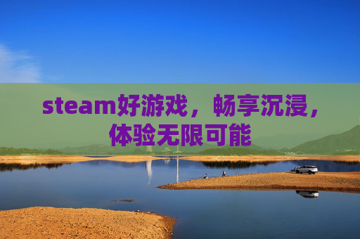 steam好游戏,畅享沉浸,体验无限可能 steam好游戏,畅享沉浸,体验无限可能
