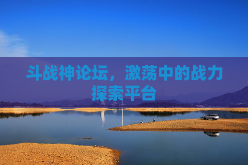 斗战神论坛,激荡中的战力探索平台 斗战神论坛,激荡中的战力探索平台