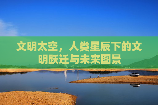 文明太空，人类星辰下的文明跃迁与未来图景