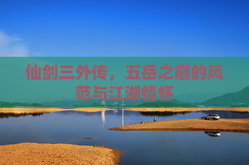 仙剑三外传，五岳之巅的风范与江湖情怀