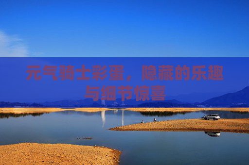 元气骑士彩蛋,隐藏的乐趣与细节惊喜 元气骑士彩蛋,隐藏的乐趣与细节惊喜