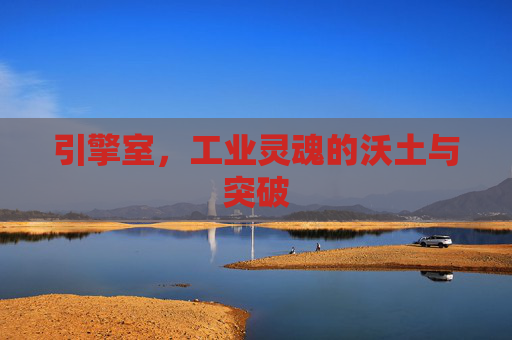 引擎室,工业灵魂的沃土与突破 引擎室,工业灵魂的沃土与突破