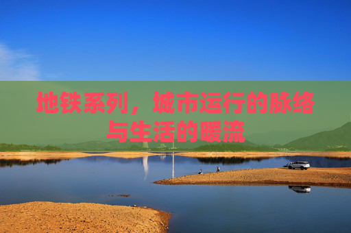 地铁系列，城市运行的脉络与生活的暖流