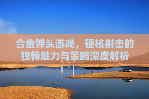 合金弹头游戏，硬核射击的独特魅力与策略深度解析