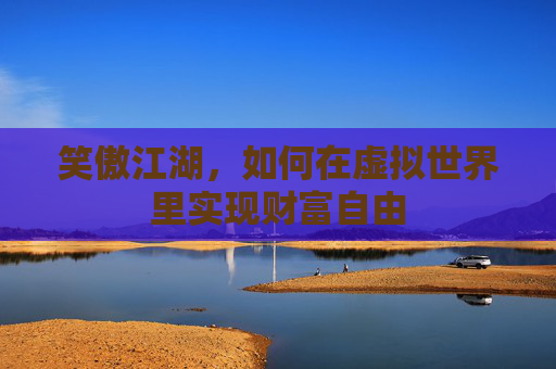 笑傲江湖，如何在虚拟世界里实现财富自由