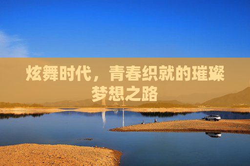 炫舞时代，青春织就的璀璨梦想之路