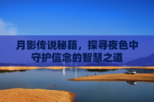 月影传说秘籍，探寻夜色中守护信念的智慧之道