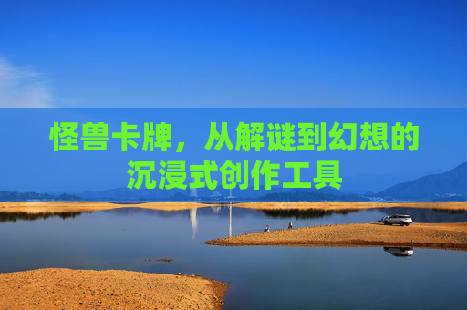 怪兽卡牌，从解谜到幻想的沉浸式创作工具