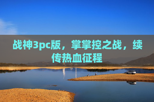 战神3pc版,掌掌控之战,续传热血征程 战神3pc版,掌掌控之战,续传热血征程