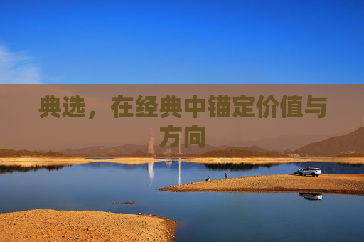 典选,在经典中锚定价值与方向 典选,在经典中锚定价值与方向