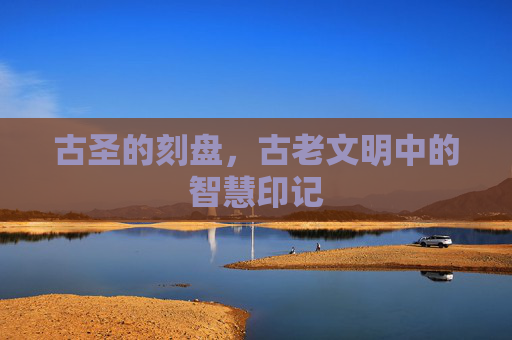 古圣的刻盘,古老文明中的智慧印记 古圣的刻盘,古老文明中的智慧印记