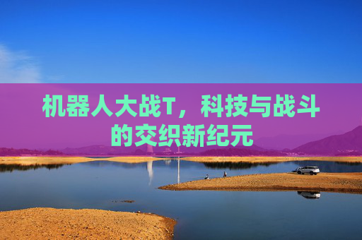机器人大战T,科技与战斗的交织新纪元 机器人大战T,科技与战斗的交织新纪元