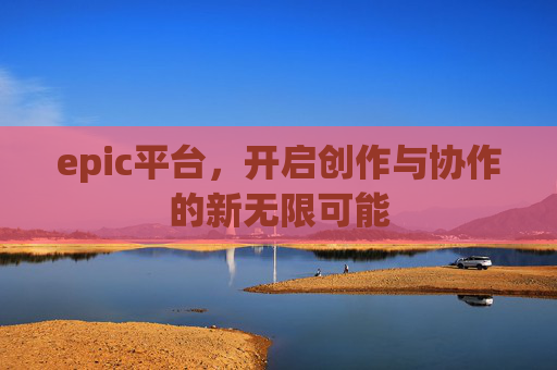 epic平台，开启创作与协作的新无限可能