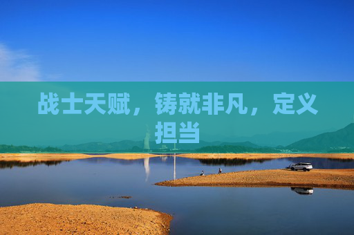 战士天赋，铸就非凡，定义担当