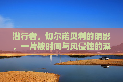 潜行者，切尔诺贝利的阴影，一片被时间与风侵蚀的深渊