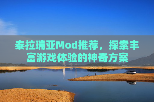 泰拉瑞亚Mod推荐,探索丰富游戏体验的神奇方案 泰拉瑞亚Mod推荐,探索丰富游戏体验的神奇方案