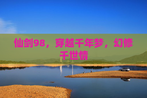 仙剑98,穿越千年梦,幻修千世情 仙剑98,穿越千年梦,幻修千世情