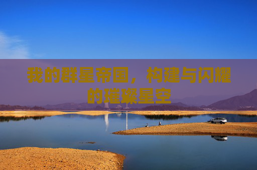 我的群星帝国，构建与闪耀的璀璨星空