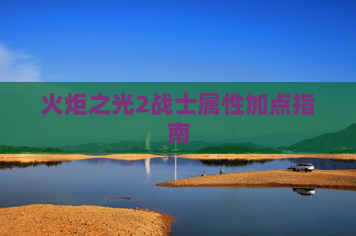 火炬之光2战士属性加点指南 火炬之光2战士属性加点指南