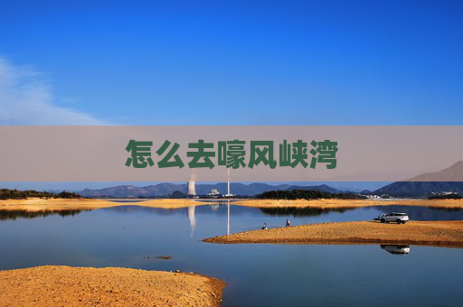 怎么去嚎风峡湾