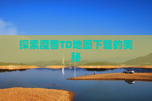 探索魔兽TD地图下载的奥秘 探索魔兽TD地图下载的奥秘