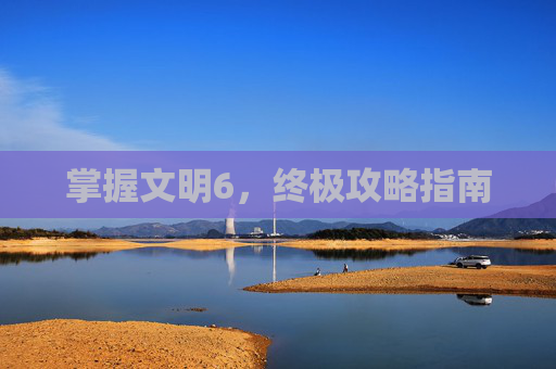 掌握文明6，终极攻略指南