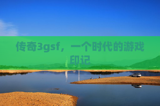 传奇3gsf，一个时代的游戏印记