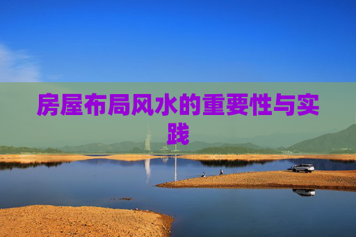 房屋布局风水的重要性与实践 房屋布局风水的重要性与实践
