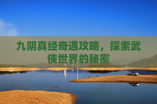 九阴真经奇遇攻略,探索武侠世界的秘密 九阴真经奇遇攻略,探索武侠世界的秘密