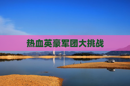 热血英豪军团大挑战 热血英豪军团大挑战