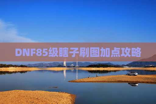 DNF85级瞎子刷图加点攻略 DNF85级瞎子刷图加点攻略
