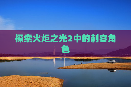 探索火炬之光2中的刺客角色