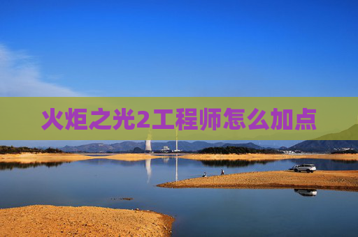 火炬之光2工程师怎么加点