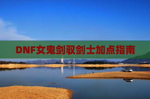 DNF女鬼剑驭剑士加点指南 DNF女鬼剑驭剑士加点指南