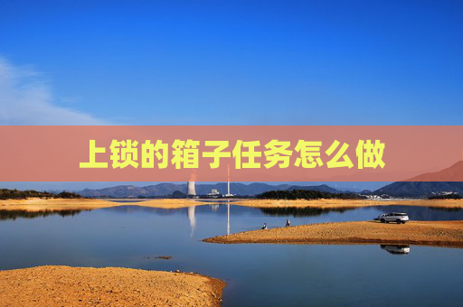 上锁的箱子任务怎么做 上锁的箱子任务怎么做
