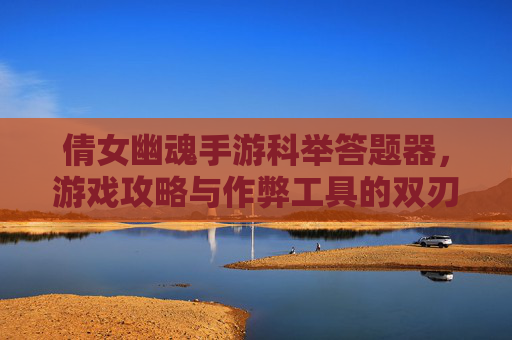 倩女幽魂手游科举答题器,游戏攻略与作弊工具的双刃剑 倩女幽魂手游科举答题器,游戏攻略与作弊工具的双刃剑